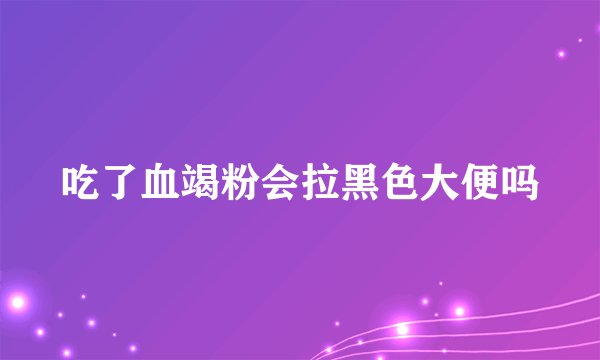 吃了血竭粉会拉黑色大便吗