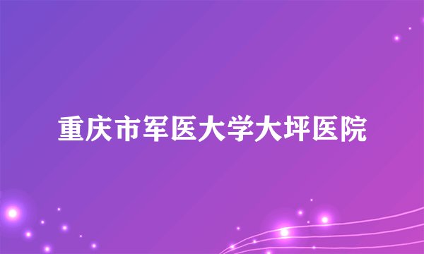 重庆市军医大学大坪医院
