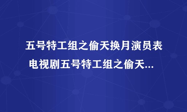 五号特工组之偷天换月演员表 电视剧五号特工组之偷天换月演员表 所有五号特工组之偷天换月演员表