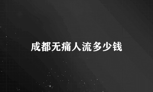 成都无痛人流多少钱