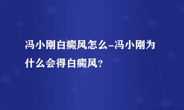 冯小刚白癜风怎么-冯小刚为什么会得白癜风？