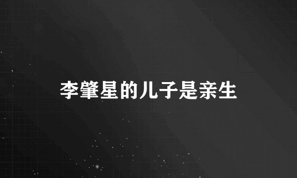 李肇星的儿子是亲生