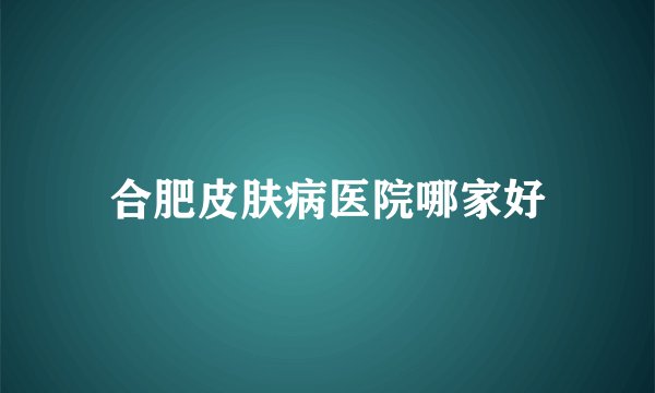 合肥皮肤病医院哪家好
