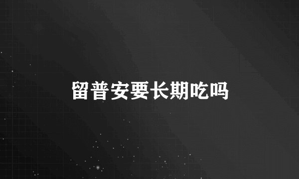 留普安要长期吃吗