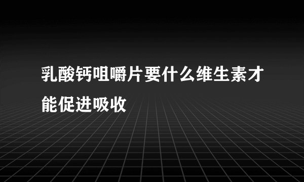 乳酸钙咀嚼片要什么维生素才能促进吸收