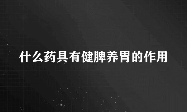 什么药具有健脾养胃的作用