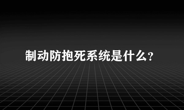 制动防抱死系统是什么？