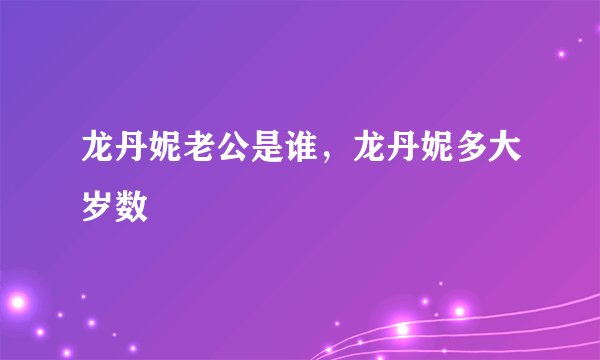 龙丹妮老公是谁，龙丹妮多大岁数