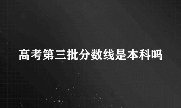 高考第三批分数线是本科吗