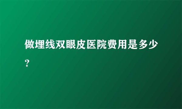 做埋线双眼皮医院费用是多少？