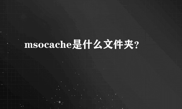 msocache是什么文件夹?