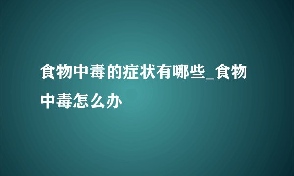 食物中毒的症状有哪些_食物中毒怎么办
