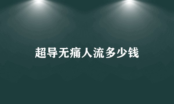超导无痛人流多少钱