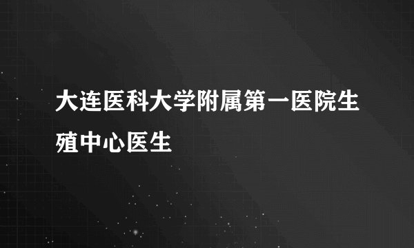大连医科大学附属第一医院生殖中心医生