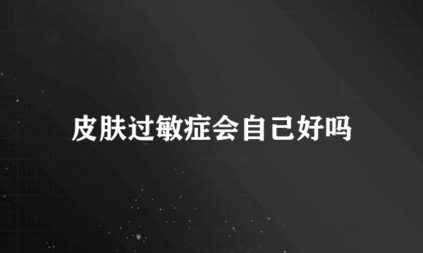 皮肤过敏症会自己好吗