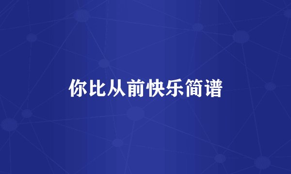 你比从前快乐简谱