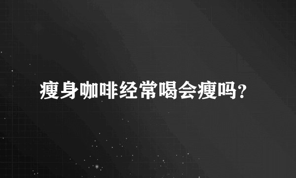 瘦身咖啡经常喝会瘦吗？