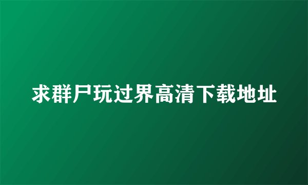 求群尸玩过界高清下载地址