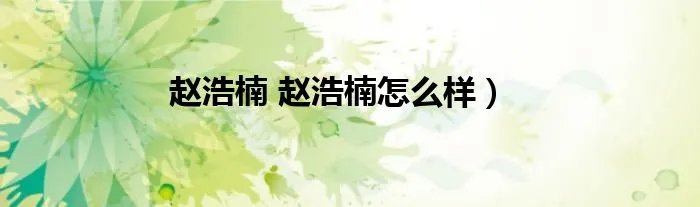 赵浩楠 赵浩楠怎么样）