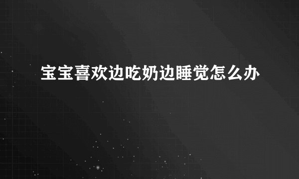 宝宝喜欢边吃奶边睡觉怎么办