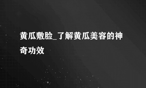 黄瓜敷脸_了解黄瓜美容的神奇功效