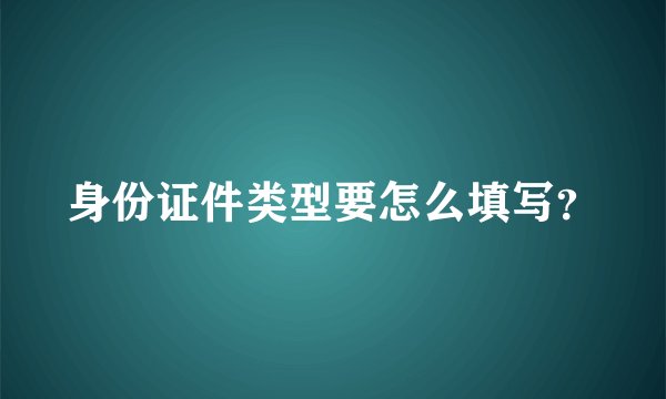 身份证件类型要怎么填写？