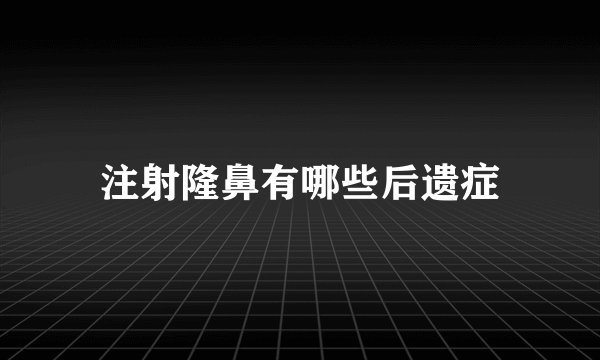 注射隆鼻有哪些后遗症