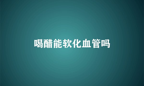 喝醋能软化血管吗