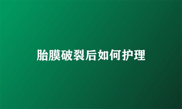 胎膜破裂后如何护理