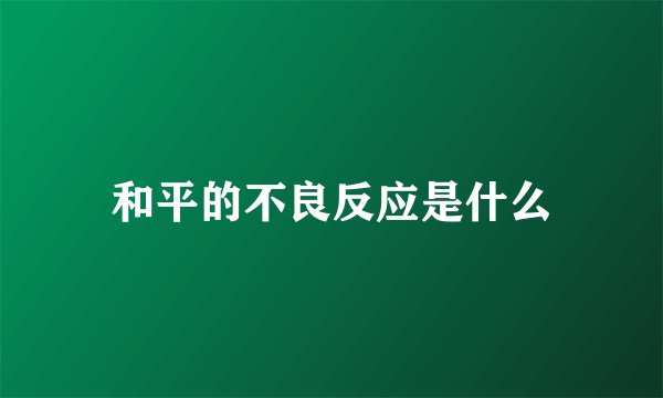 和平的不良反应是什么