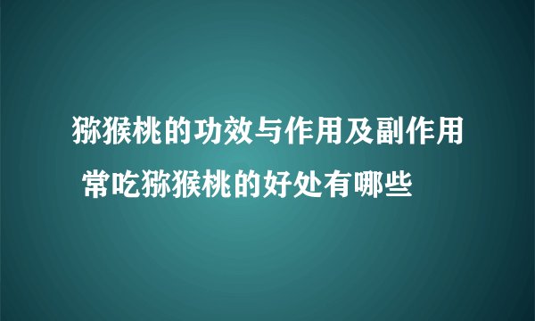 猕猴桃的功效与作用及副作用 常吃猕猴桃的好处有哪些