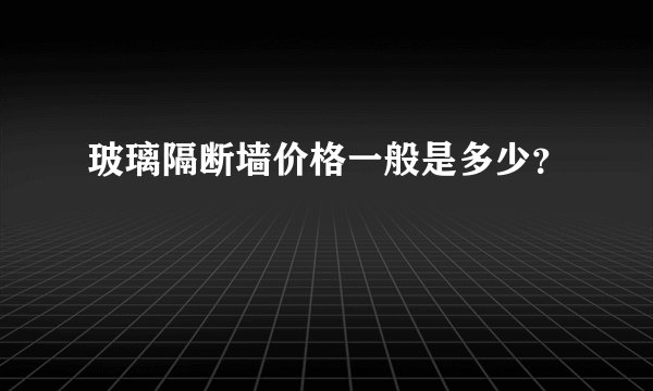 玻璃隔断墙价格一般是多少？