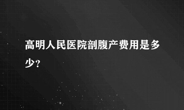 高明人民医院剖腹产费用是多少？