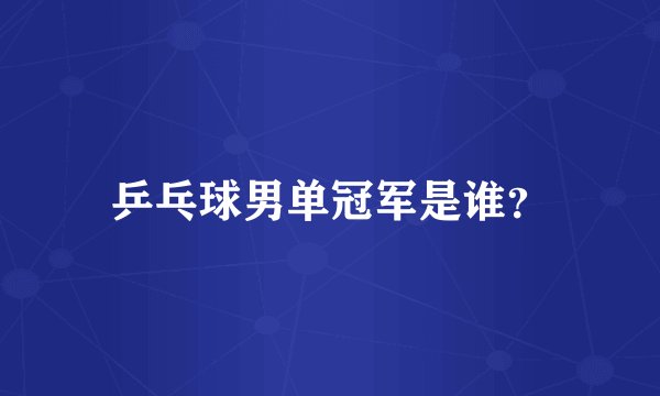 乒乓球男单冠军是谁?