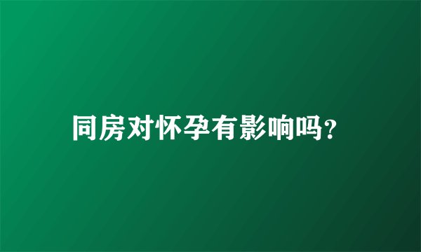 同房对怀孕有影响吗？
