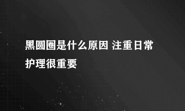 黑圆圈是什么原因 注重日常护理很重要