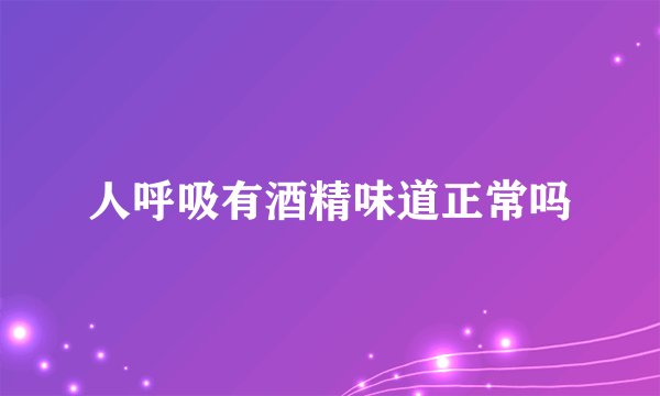 人呼吸有酒精味道正常吗