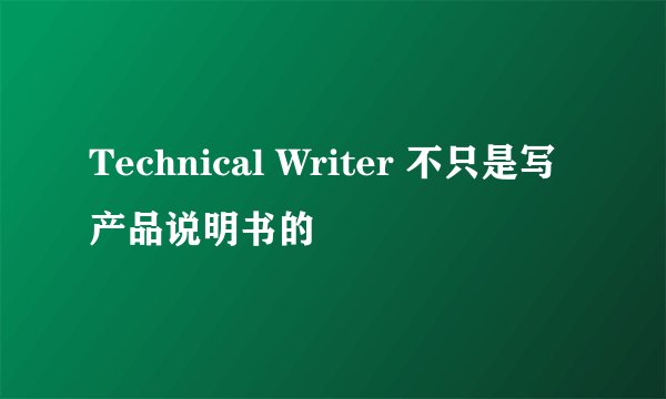 Technical Writer 不只是写产品说明书的