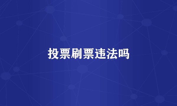 投票刷票违法吗
