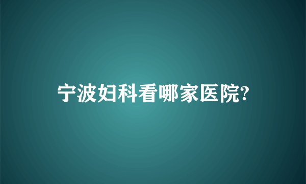 宁波妇科看哪家医院?