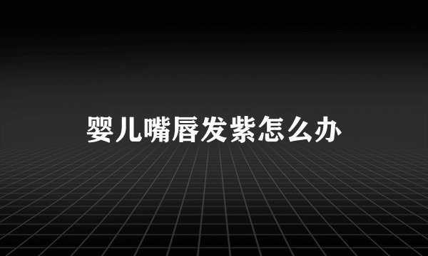 婴儿嘴唇发紫怎么办