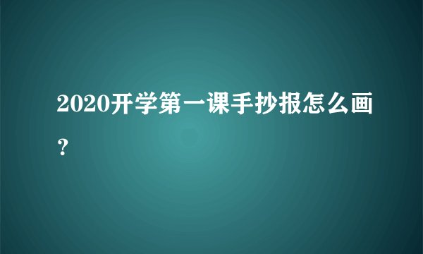 2020开学第一课手抄报怎么画？