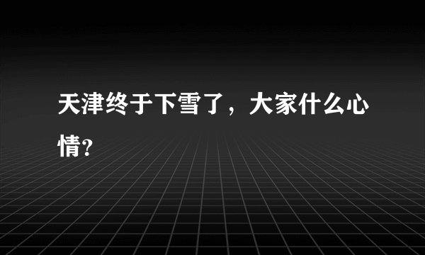 天津终于下雪了,大家什么心情?