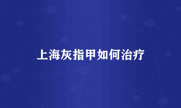 上海灰指甲如何治疗