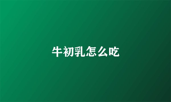 牛初乳怎么吃