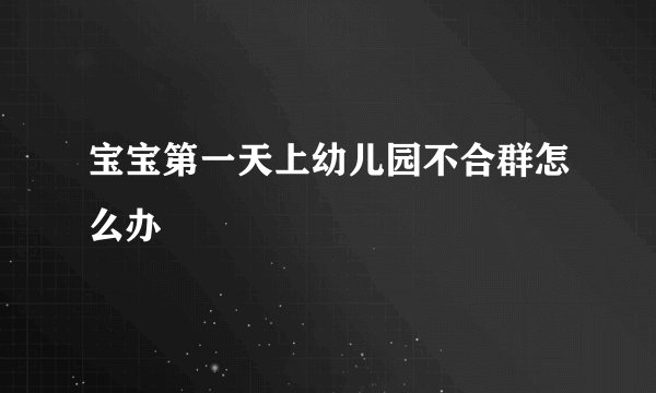 宝宝第一天上幼儿园不合群怎么办