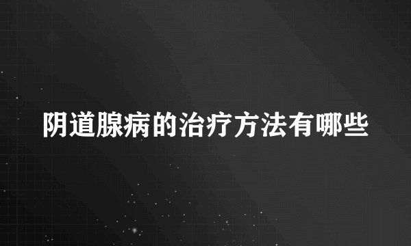 阴道腺病的治疗方法有哪些