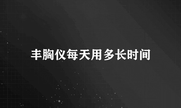 丰胸仪每天用多长时间