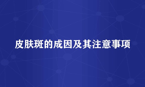 皮肤斑的成因及其注意事项