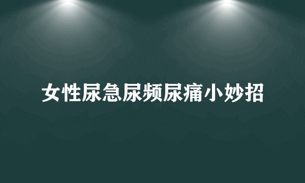 女性尿急尿频尿痛小妙招